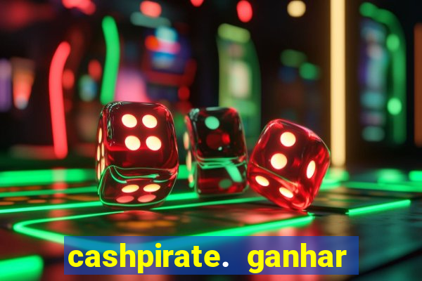 cashpirate. ganhar dinheiro jogando